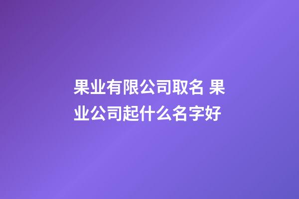 果业有限公司取名 果业公司起什么名字好-第1张-公司起名-玄机派